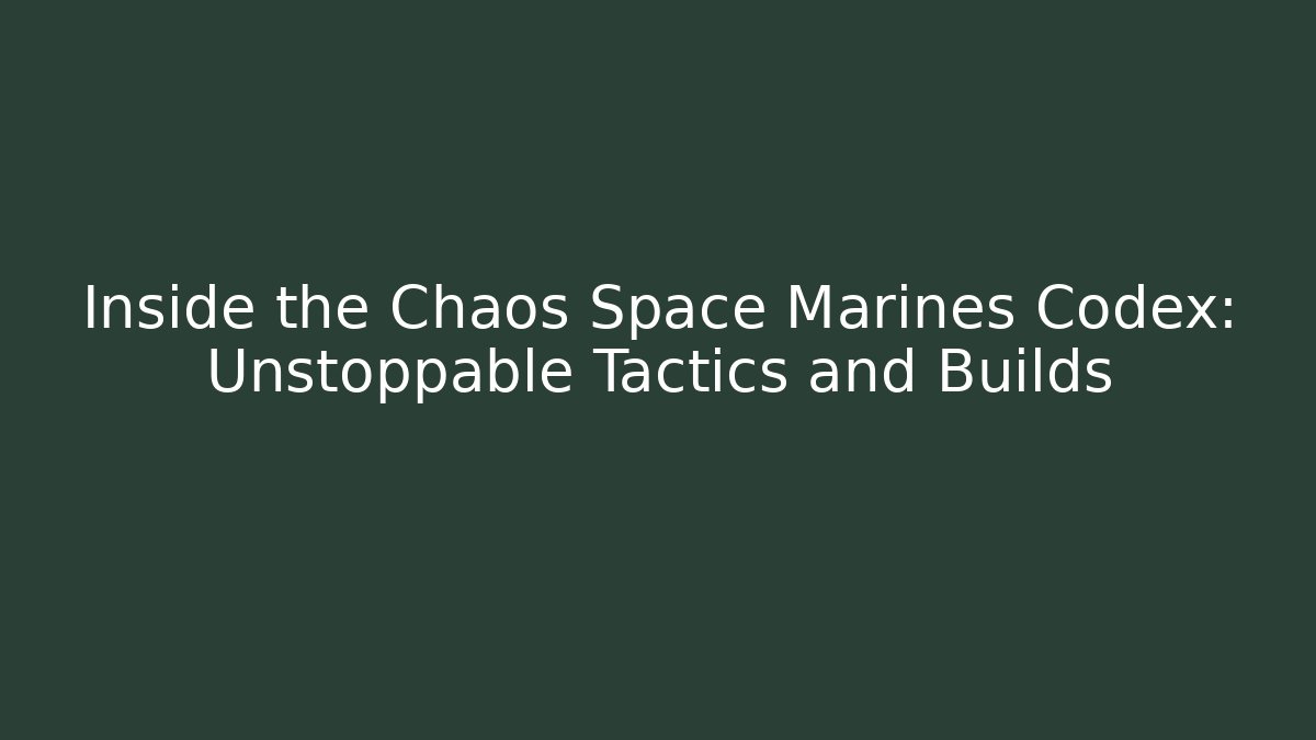 Inside the Chaos Space Marines Codex: Unstoppable Tactics and Builds