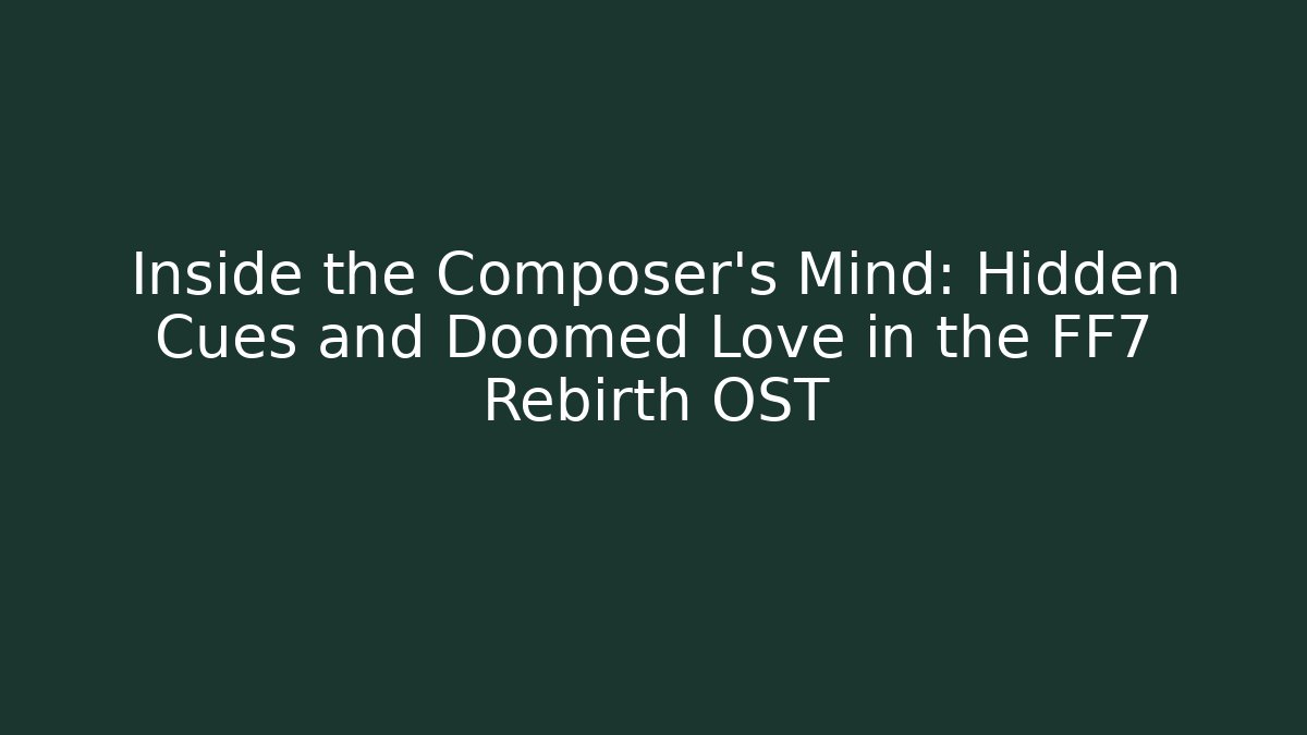 Inside the Composer's Mind: Hidden Cues and Doomed Love in the FF7 Rebirth OST