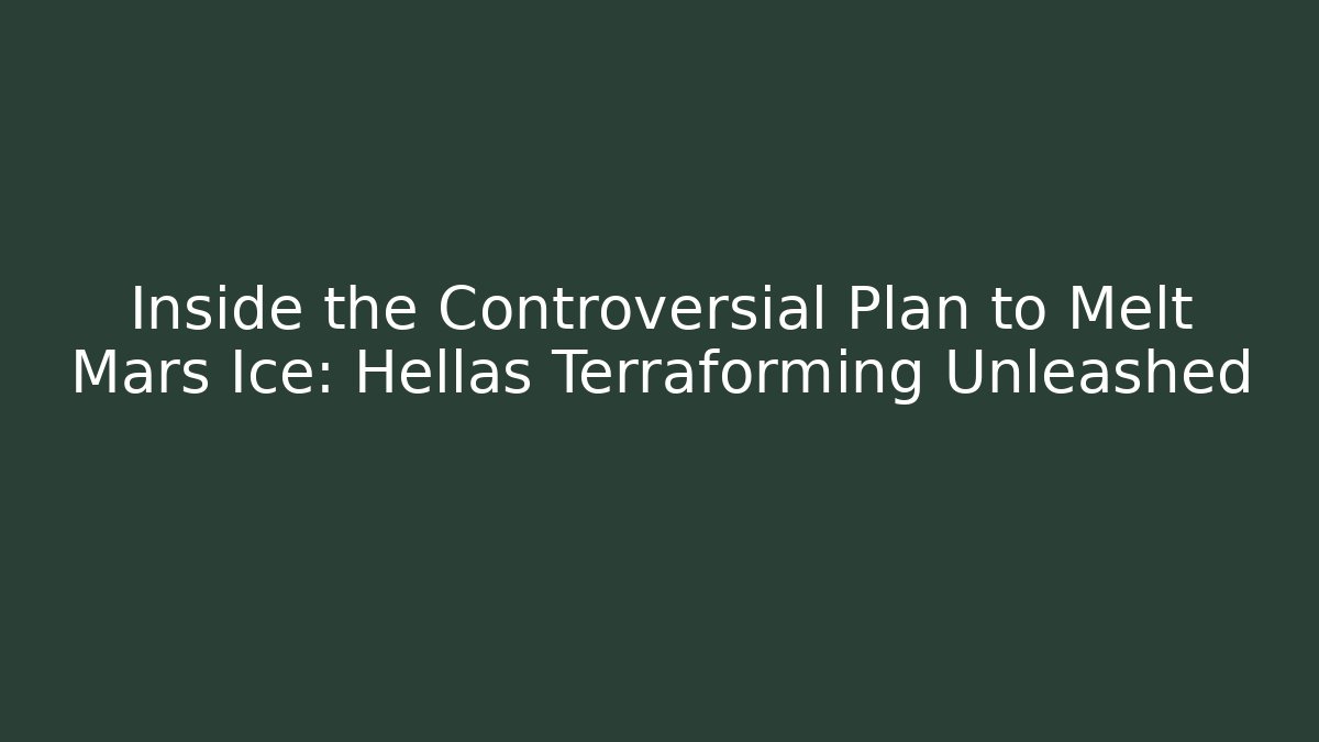 Inside the Controversial Plan to Melt Mars Ice: Hellas Terraforming Unleashed - Create More Assets