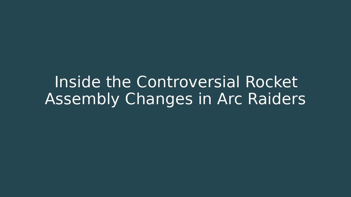 Inside the Controversial Rocket Assembly Changes in Arc Raiders - Create More Assets