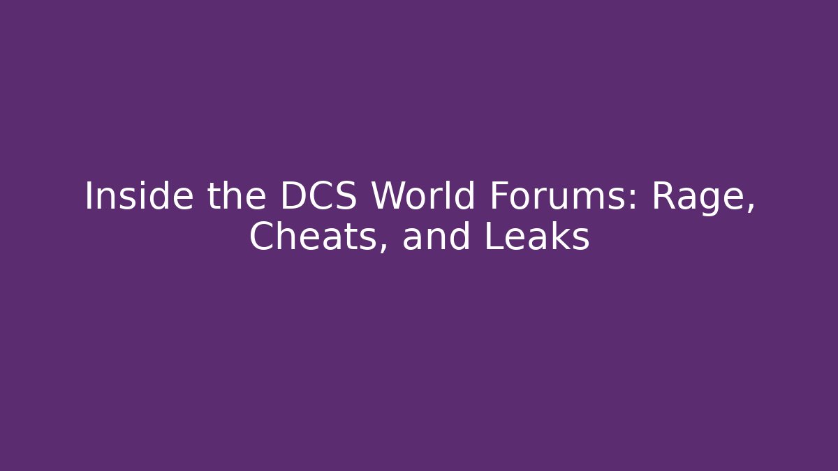Inside the DCS World Forums: Rage, Cheats, and Leaks