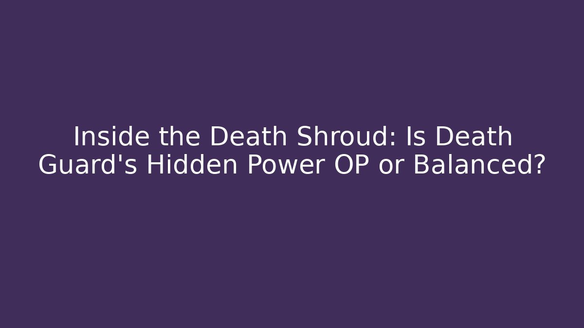 Inside the Death Shroud: Is Death Guard’s Hidden Power OP or Balanced?
