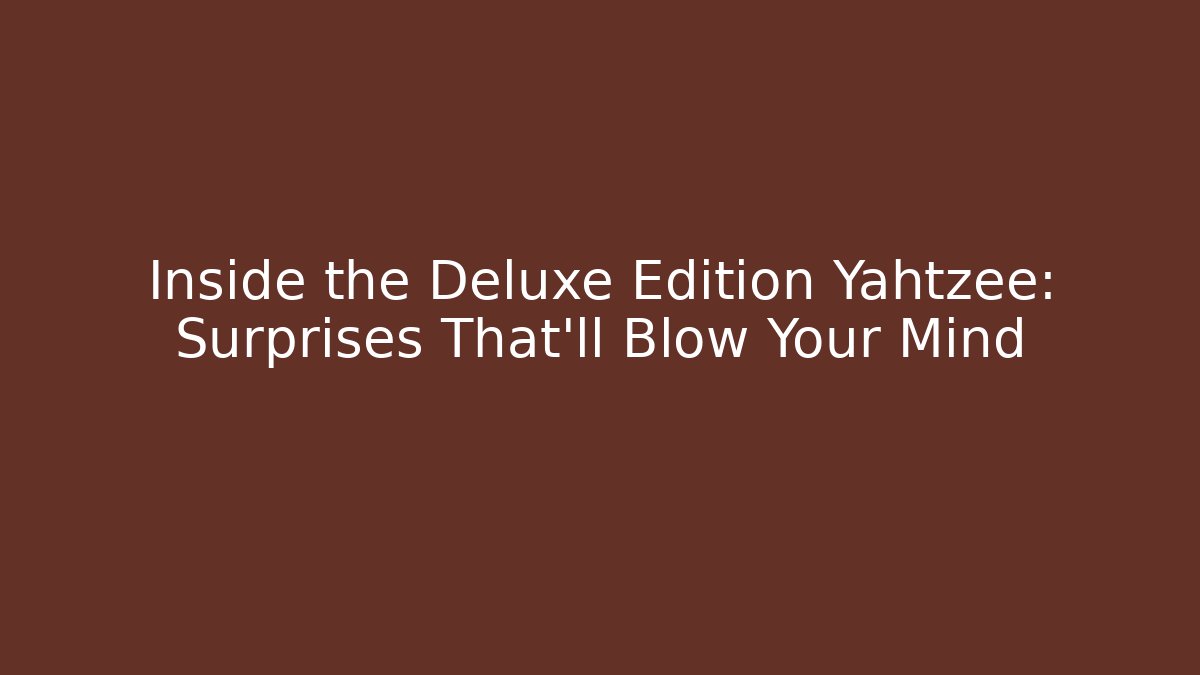 Inside the Deluxe Edition Yahtzee: Surprises That’ll Blow Your Mind