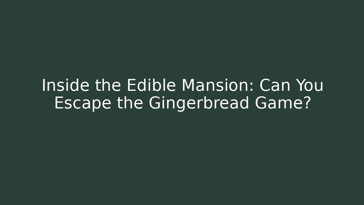 Inside the Edible Mansion: Can You Escape the Gingerbread Game?