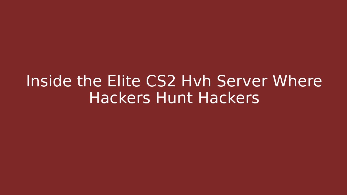 Inside the Elite CS2 Hvh Server Where Hackers Hunt Hackers