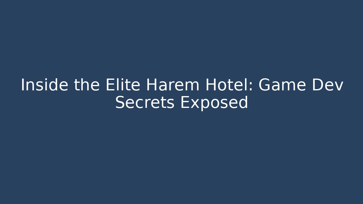Inside the Elite Harem Hotel: Game Dev Secrets Exposed