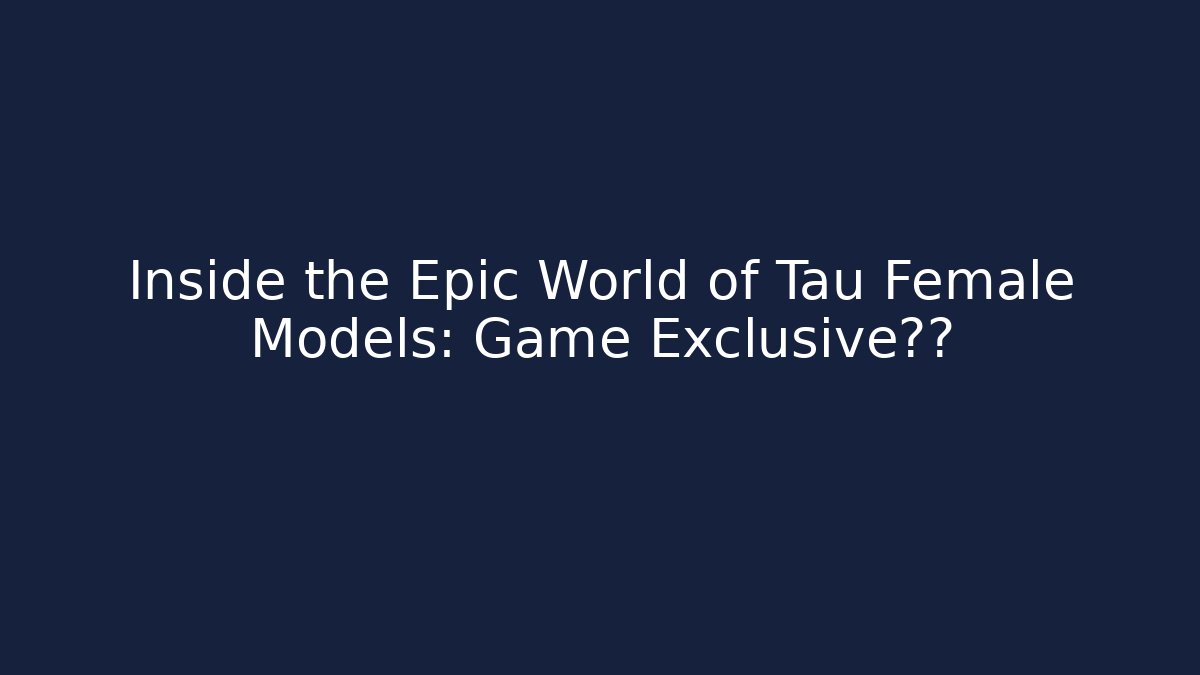 Inside the Epic World of Tau Female Models: Game Exclusive泄露