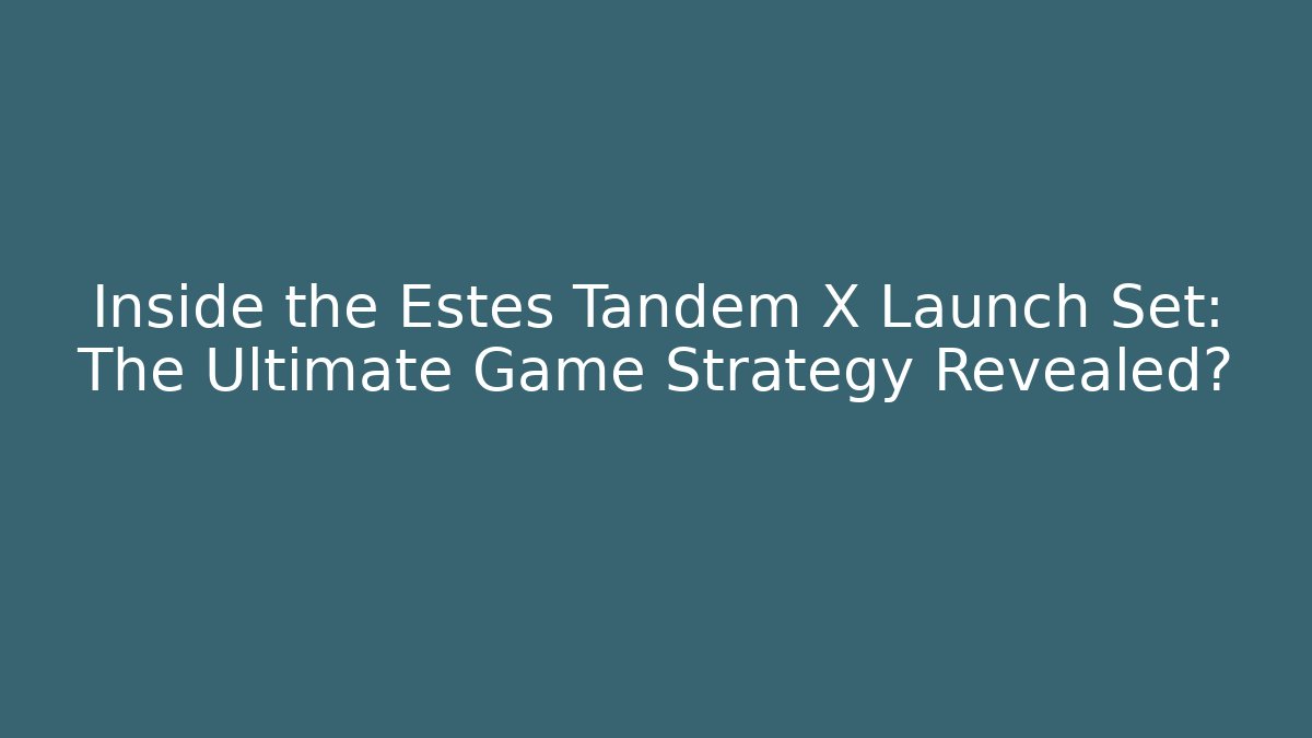 Inside the Estes Tandem X Launch Set: The Ultimate Game Strategy Revealed?
