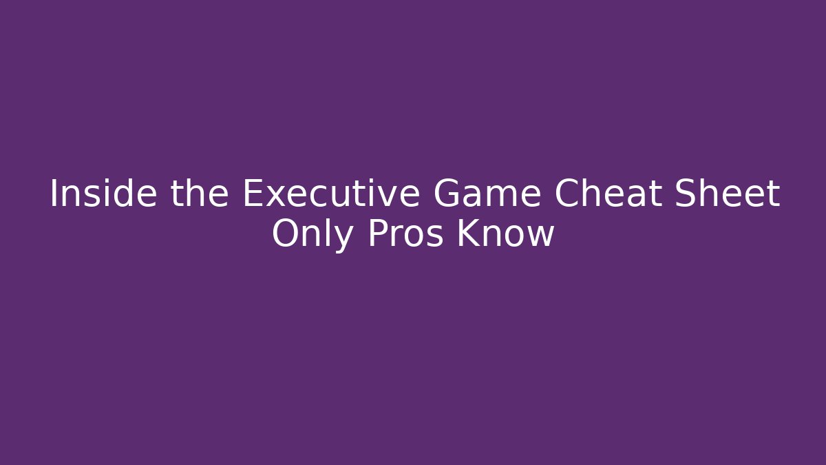 Inside the Executive Game Cheat Sheet Only Pros Know