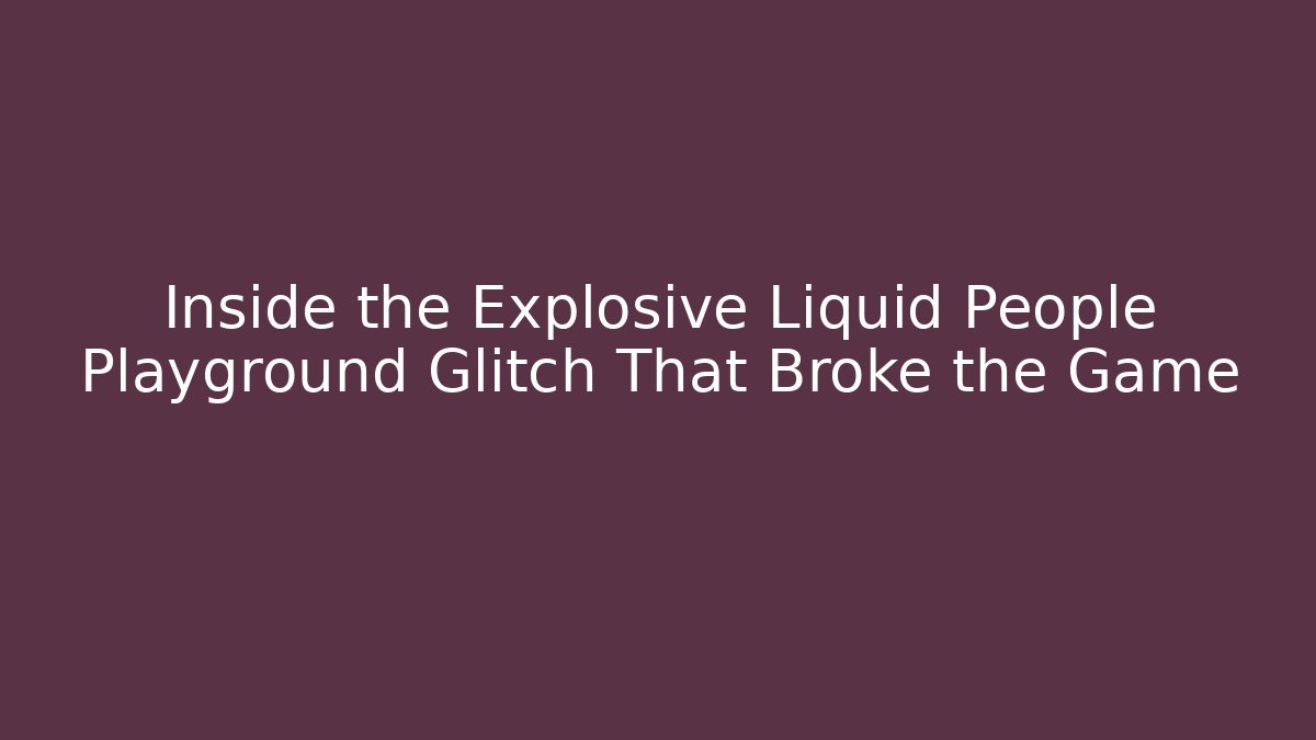 Inside the Explosive Liquid People Playground Glitch That Broke the Game