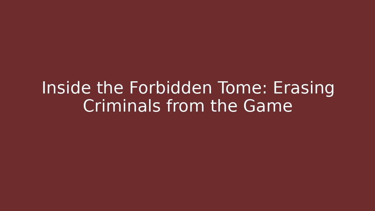 Inside the Forbidden Tome: Erasing Criminals from the Game