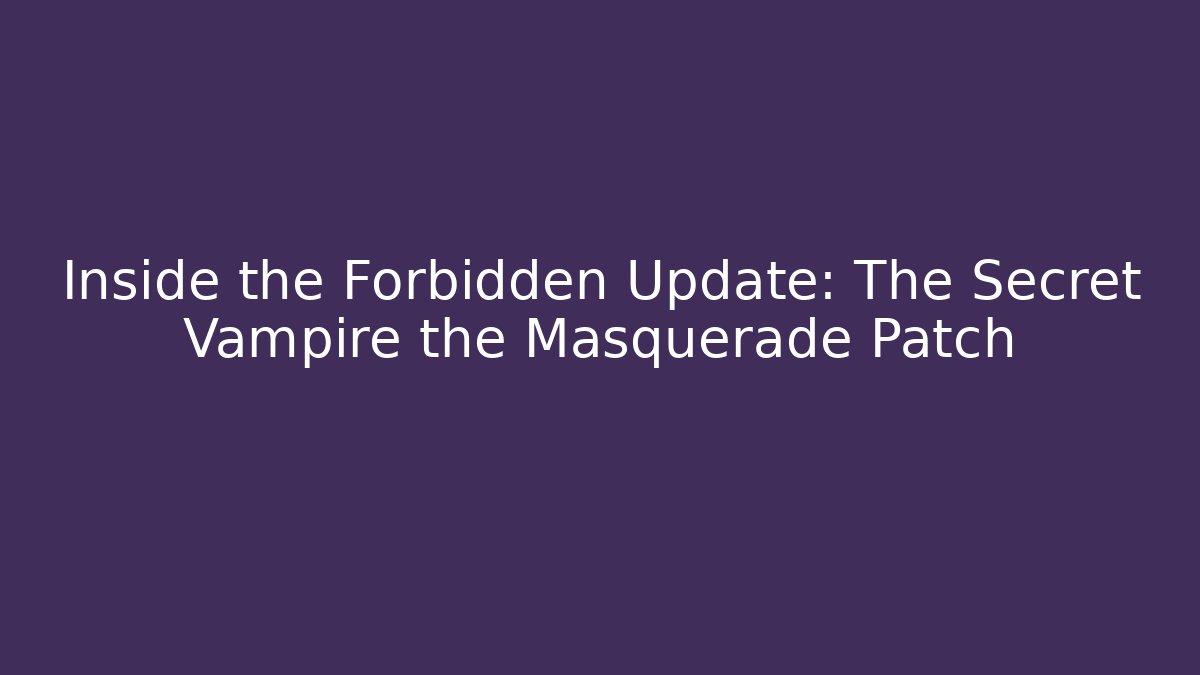Inside the Forbidden Update: The Secret Vampire the Masquerade Patch