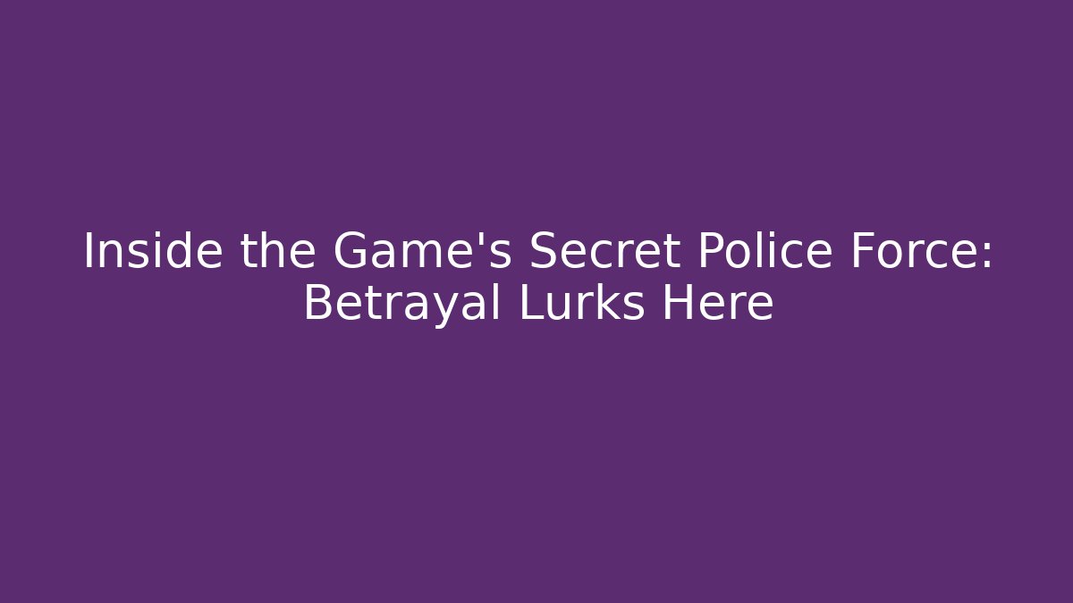 Inside the Game's Secret Police Force: Betrayal Lurks Here