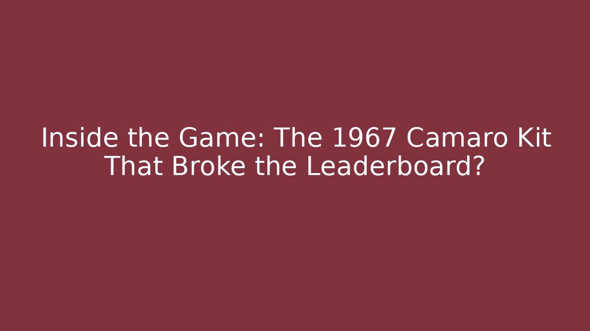 Inside the Game: The 1967 Camaro Kit That Broke the Leaderboard?
