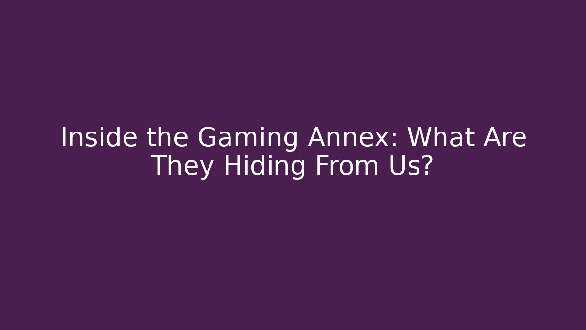 Inside the Gaming Annex: What Are They Hiding From Us?