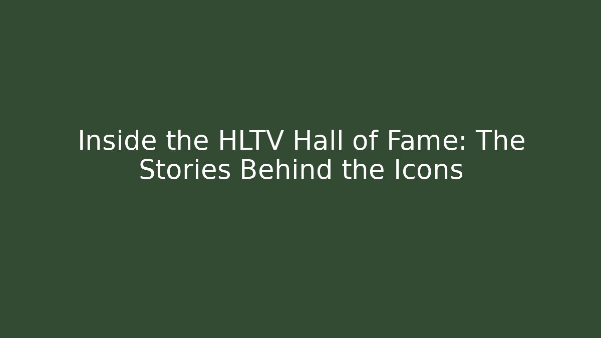 Inside the HLTV Hall of Fame: The Stories Behind the Icons