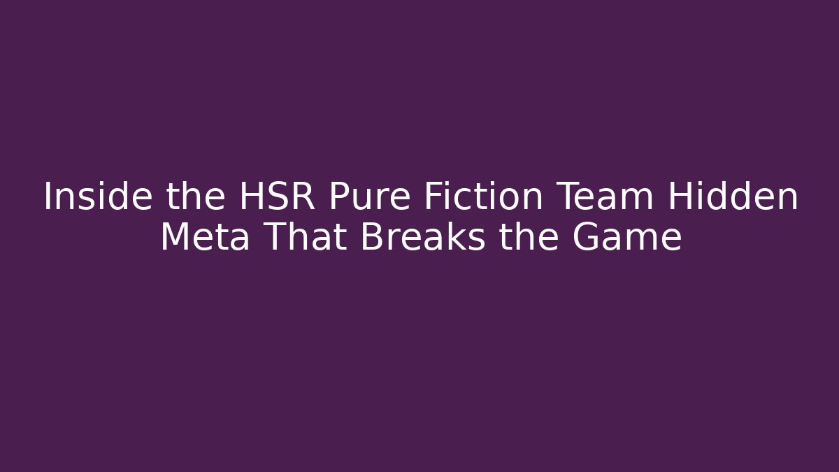Inside the HSR Pure Fiction Team Hidden Meta That Breaks the Game