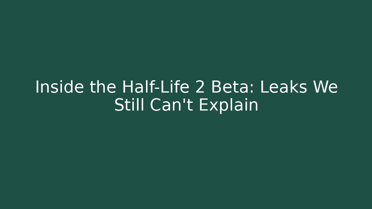 Inside the Half-Life 2 Beta: Leaks We Still Can’t Explain