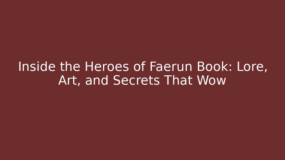 Inside the Heroes of Faerûn Book: Lore, Art, and Secrets That Wow