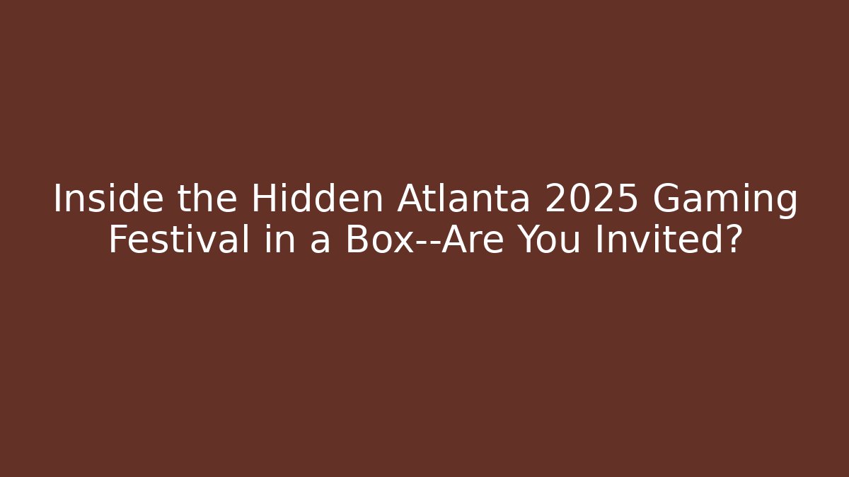 Inside the Hidden Atlanta 2025 Gaming Festival in a Box—Are You Invited?