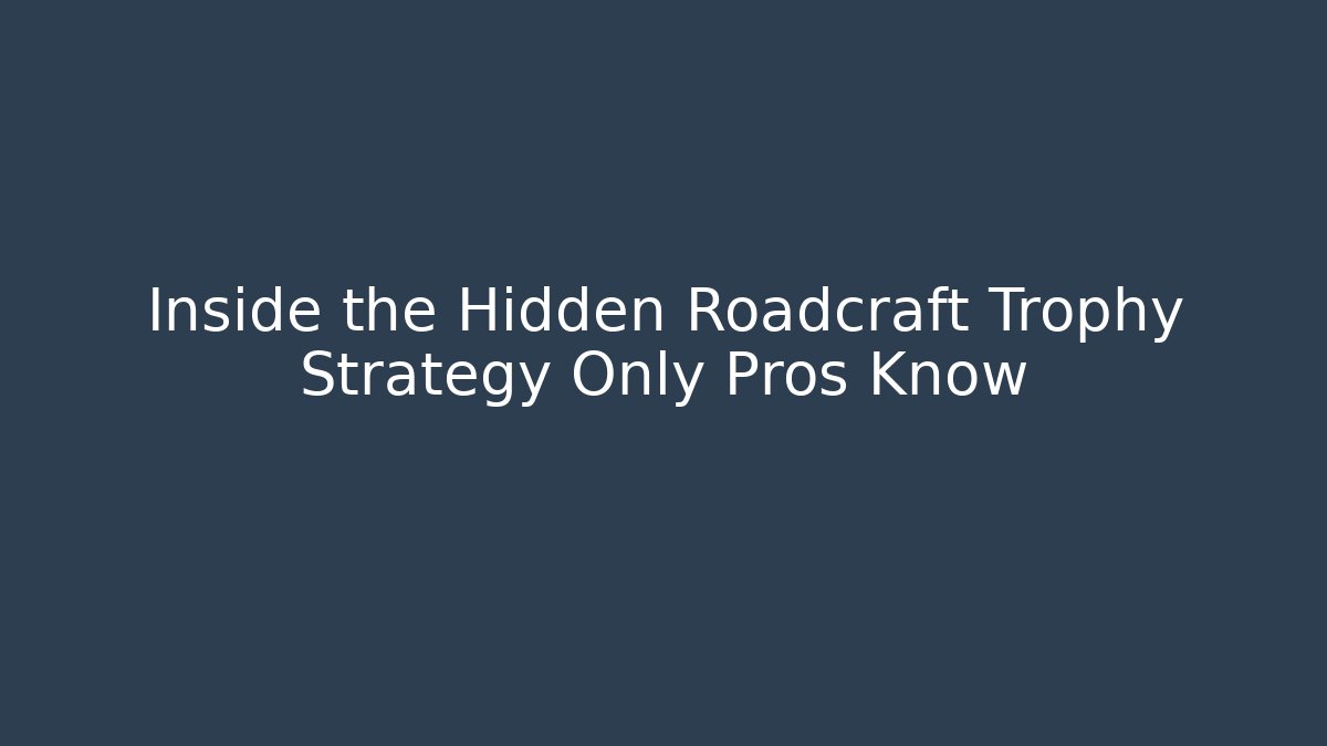 Inside the Hidden Roadcraft Trophy Strategy Only Pros Know - Create More Assets