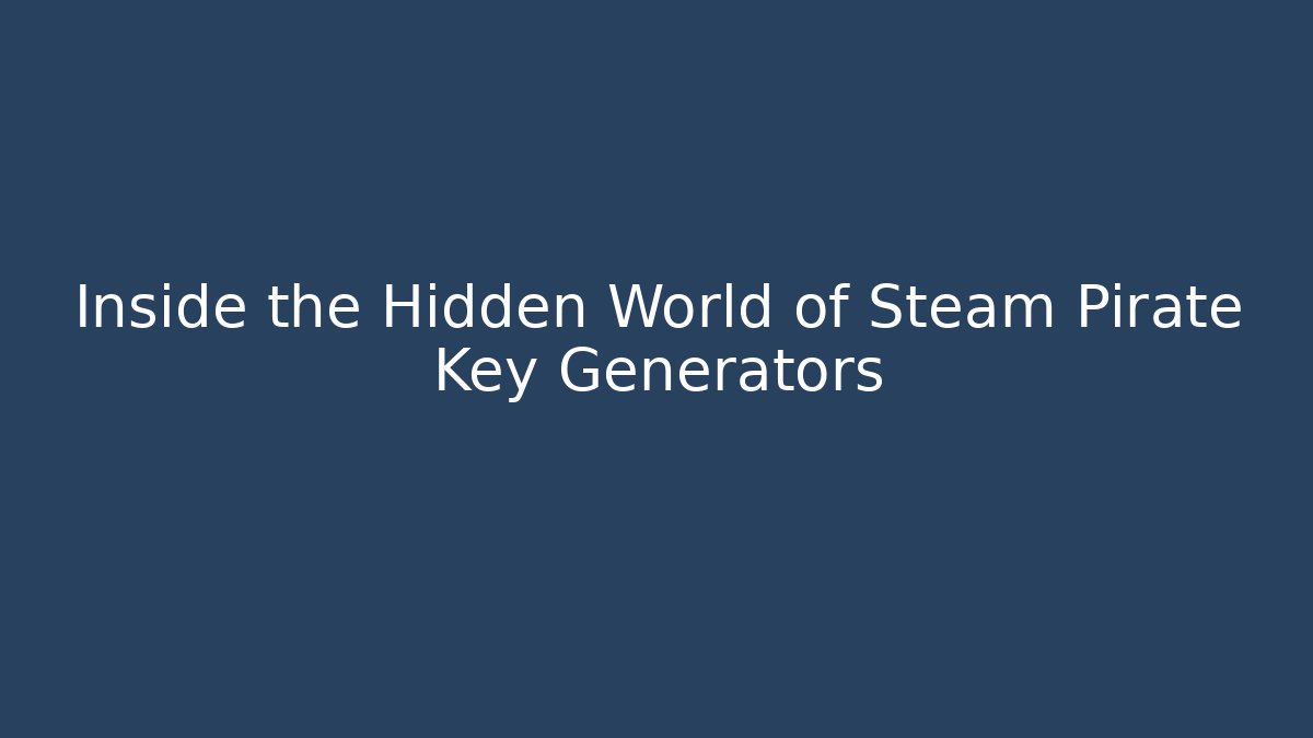 Inside the Hidden World of Steam Pirate Key Generators