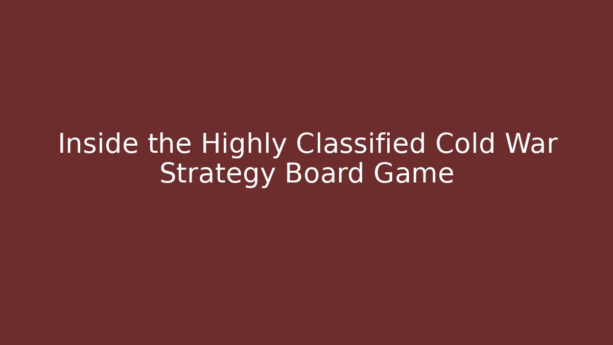 Inside the Highly Classified Cold War Strategy Board Game