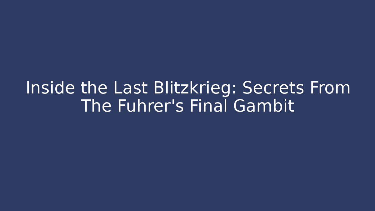 Inside the Last Blitzkrieg: Secrets From The Führer's Final Gambit - Create More Assets