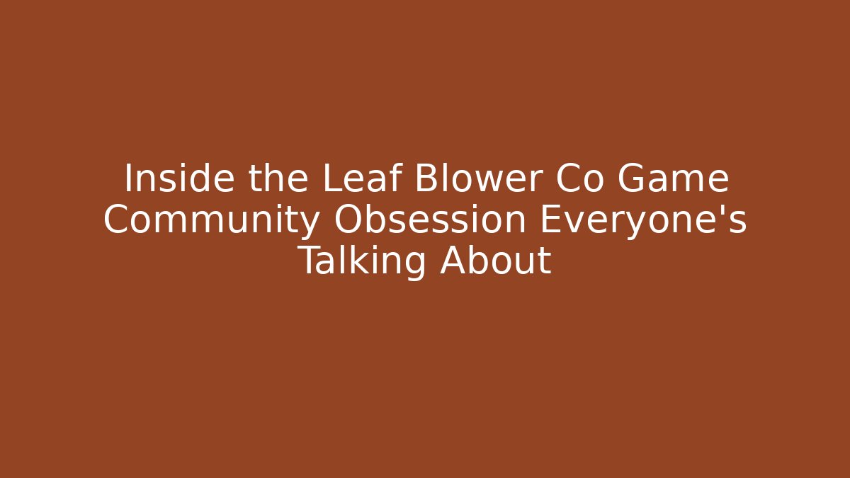 Inside the Leaf Blower Co Game Community Obsession Everyone’s Talking About - Create More Assets