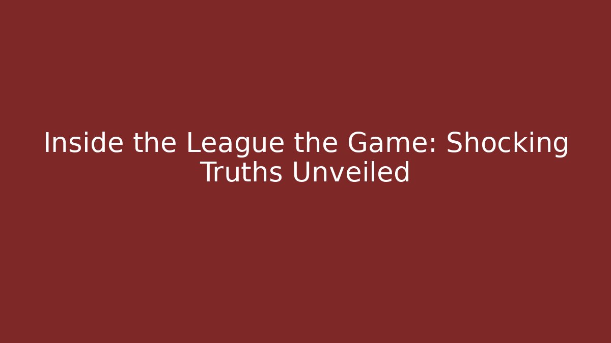 Inside the League the Game: Shocking Truths Unveiled