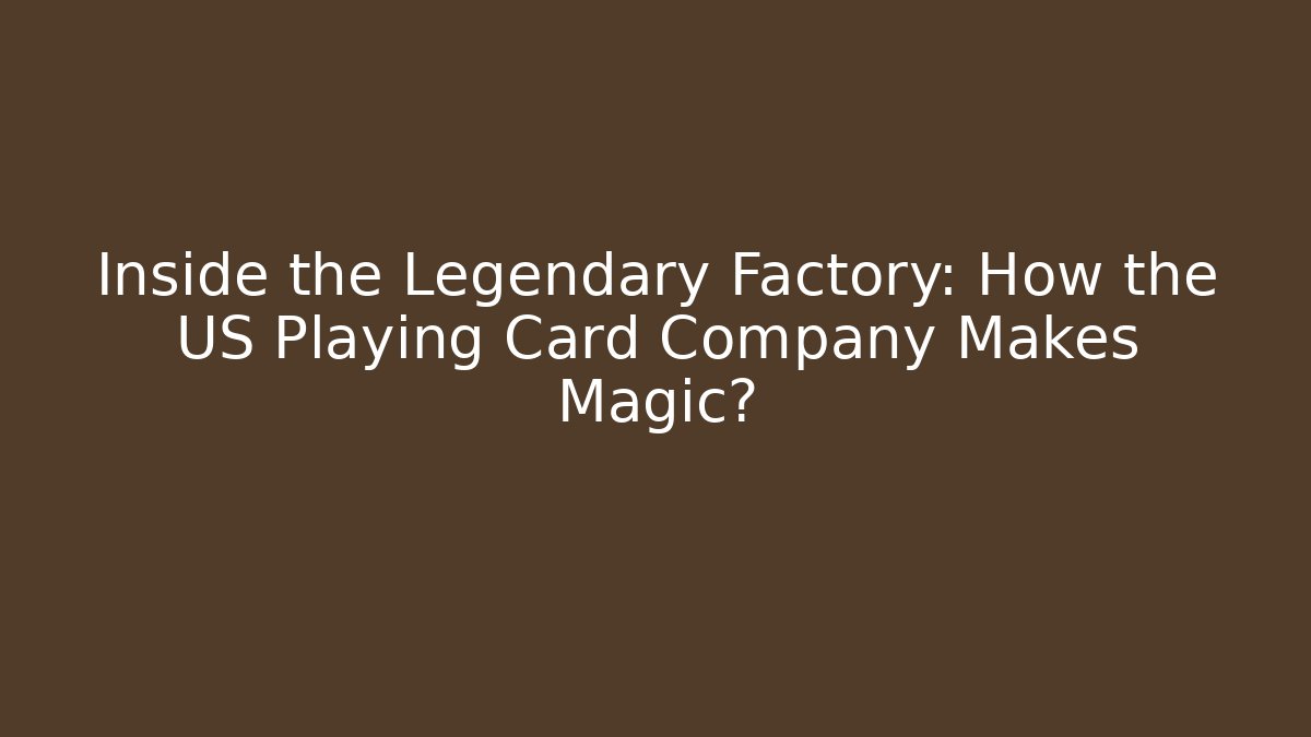 Inside the Legendary Factory: How the US Playing Card Company Makes Magic?