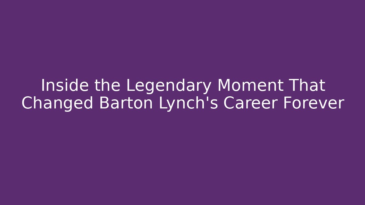 Inside the Legendary Moment That Changed Barton Lynch's Career Forever