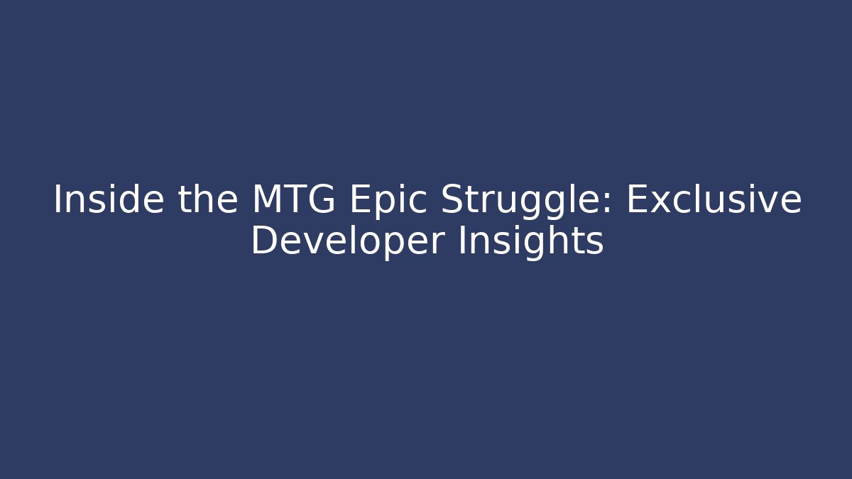 Inside the MTG Epic Struggle: Exclusive Developer Insights
