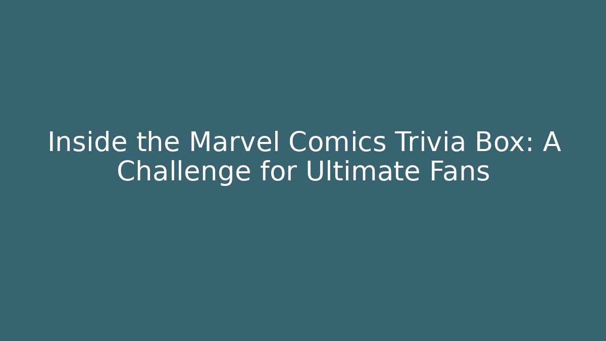Inside the Marvel Comics Trivia Box: A Challenge for Ultimate Fans