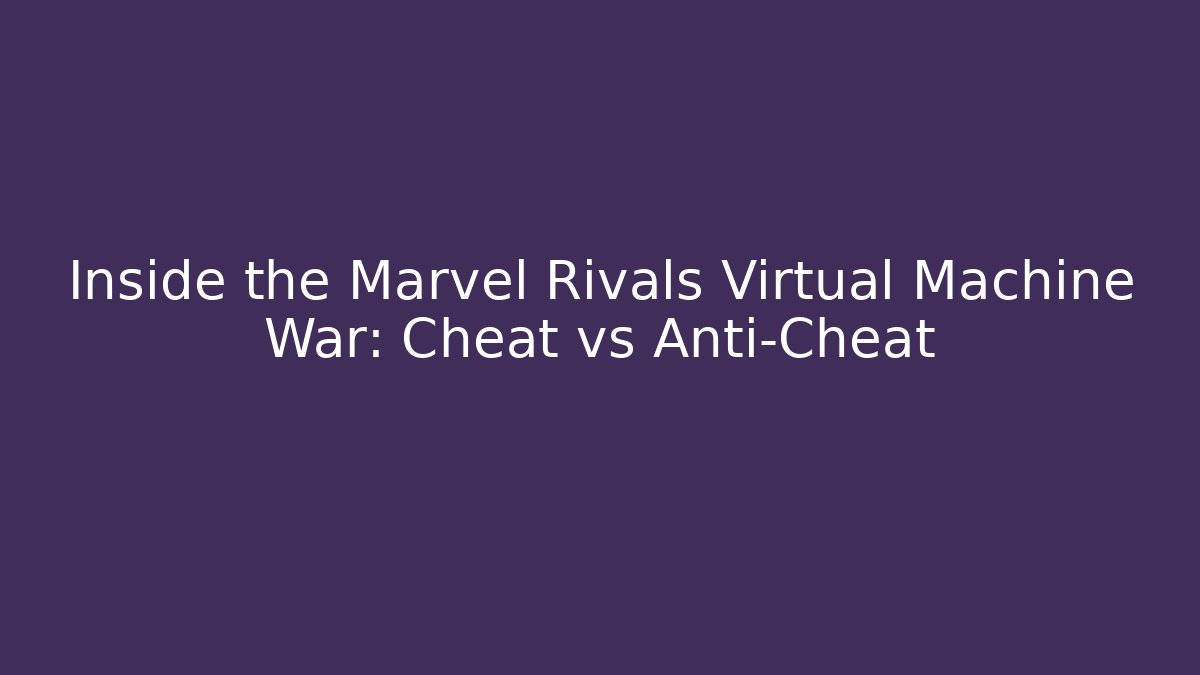Inside the Marvel Rivals Virtual Machine War: Cheat vs Anti-Cheat