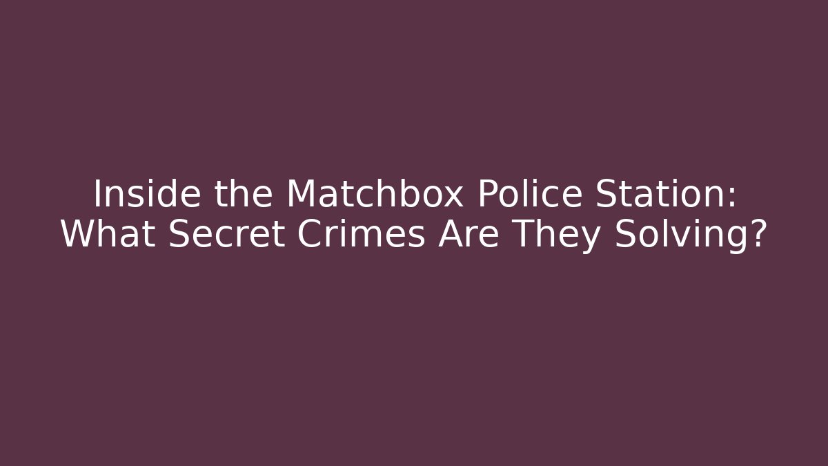 Inside the Matchbox Police Station: What Secret Crimes Are They Solving?