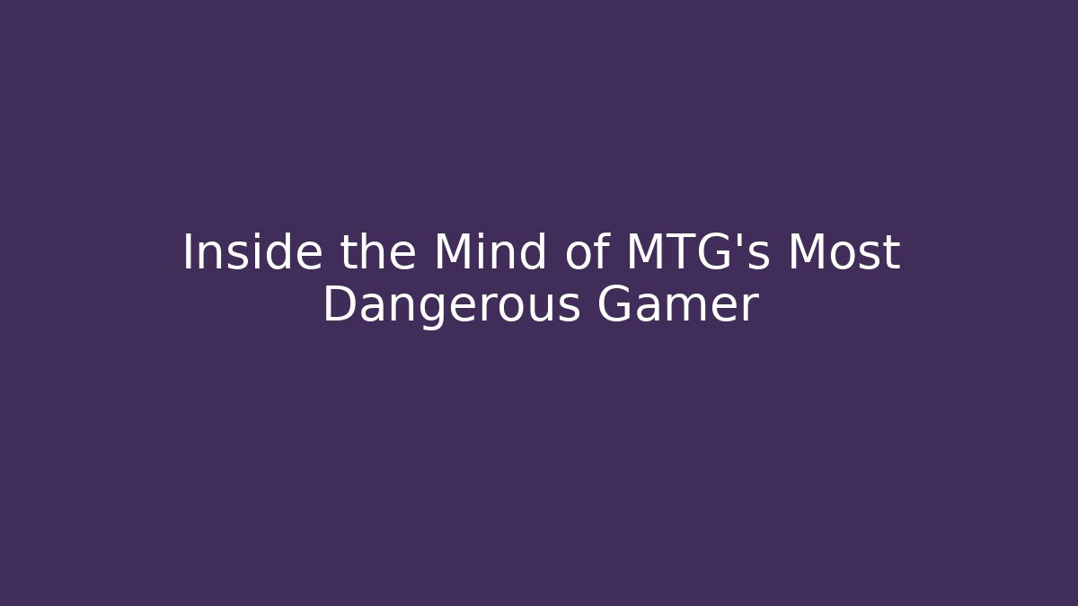 Inside the Mind of MTG's Most Dangerous Gamer