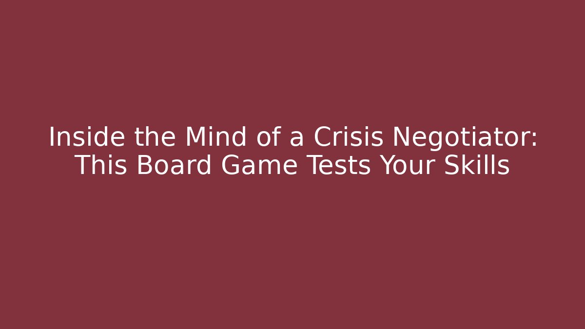Inside the Mind of a Crisis Negotiator: This Board Game Tests Your Skills