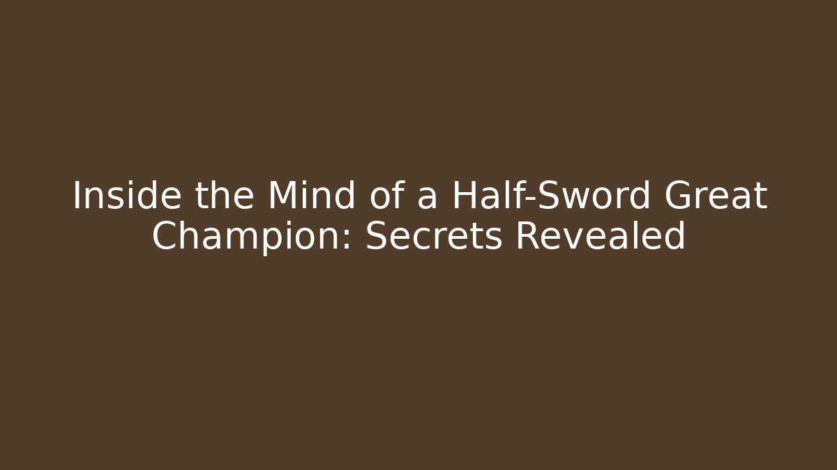 Inside the Mind of a Half-Sword Great Champion: Secrets Revealed