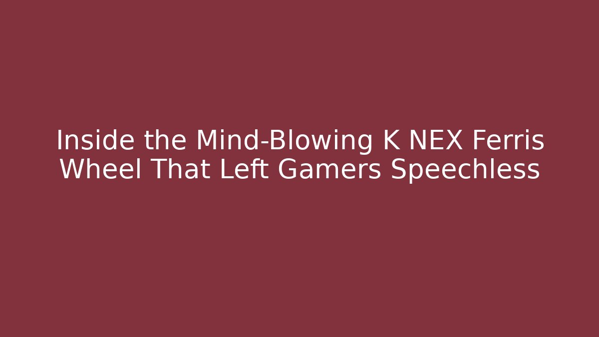 Inside the Mind-Blowing K NEX Ferris Wheel That Left Gamers Speechless - Create More Assets