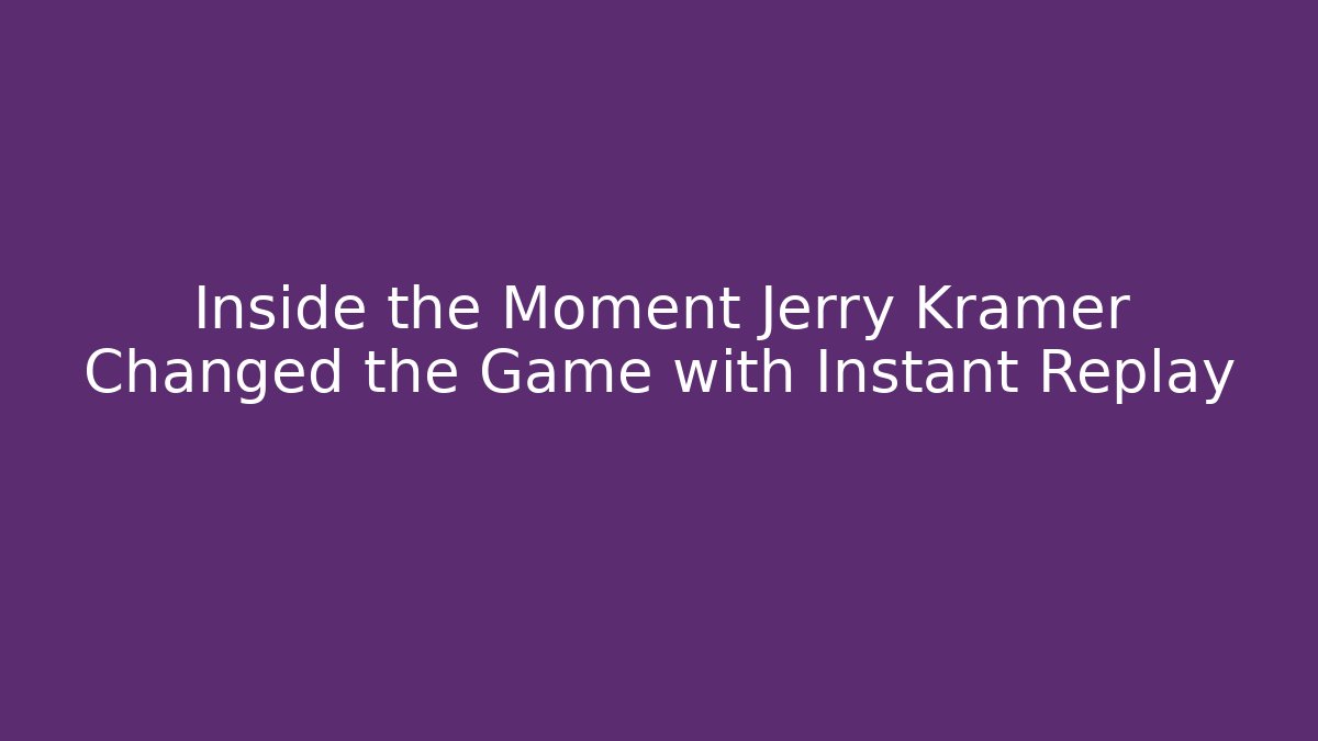 Inside the Moment Jerry Kramer Changed the Game with Instant Replay