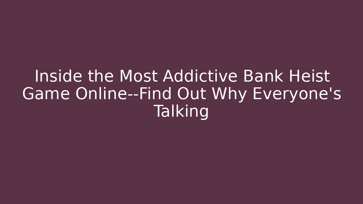 Inside the Most Addictive Bank Heist Game Online—Find Out Why Everyone’s Talking