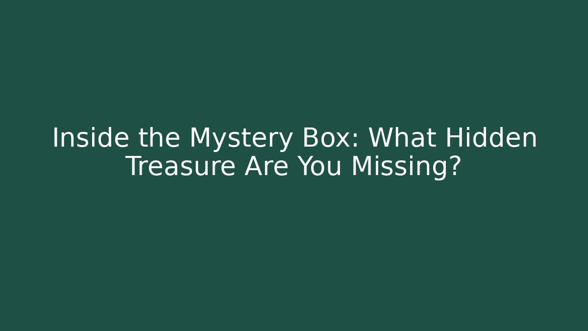 Inside the Mystery Box: What Hidden Treasure Are You Missing?