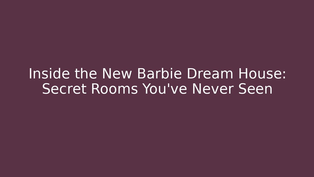 Inside the New Barbie Dream House: Secret Rooms You’ve Never Seen