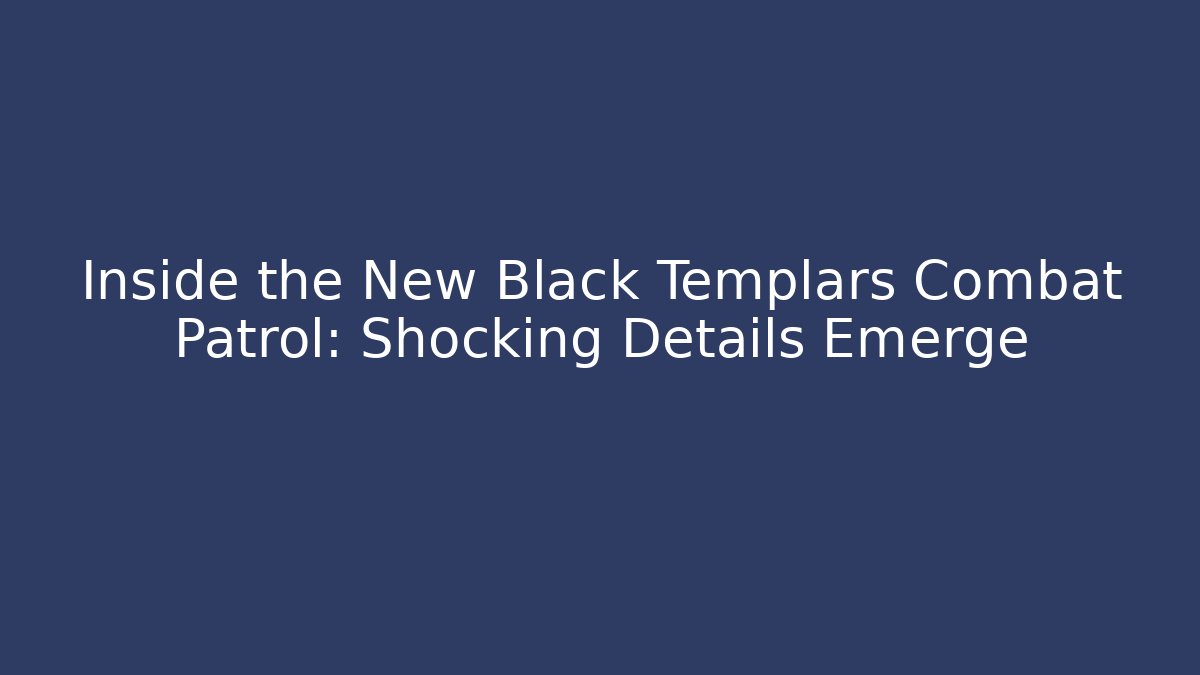 Inside the New Black Templars Combat Patrol: Shocking Details Emerge
