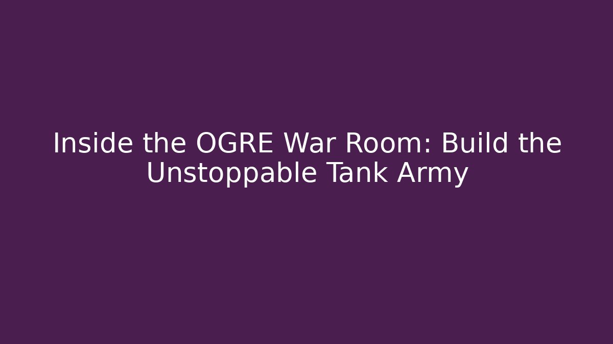Inside the OGRE War Room: Build the Unstoppable Tank Army