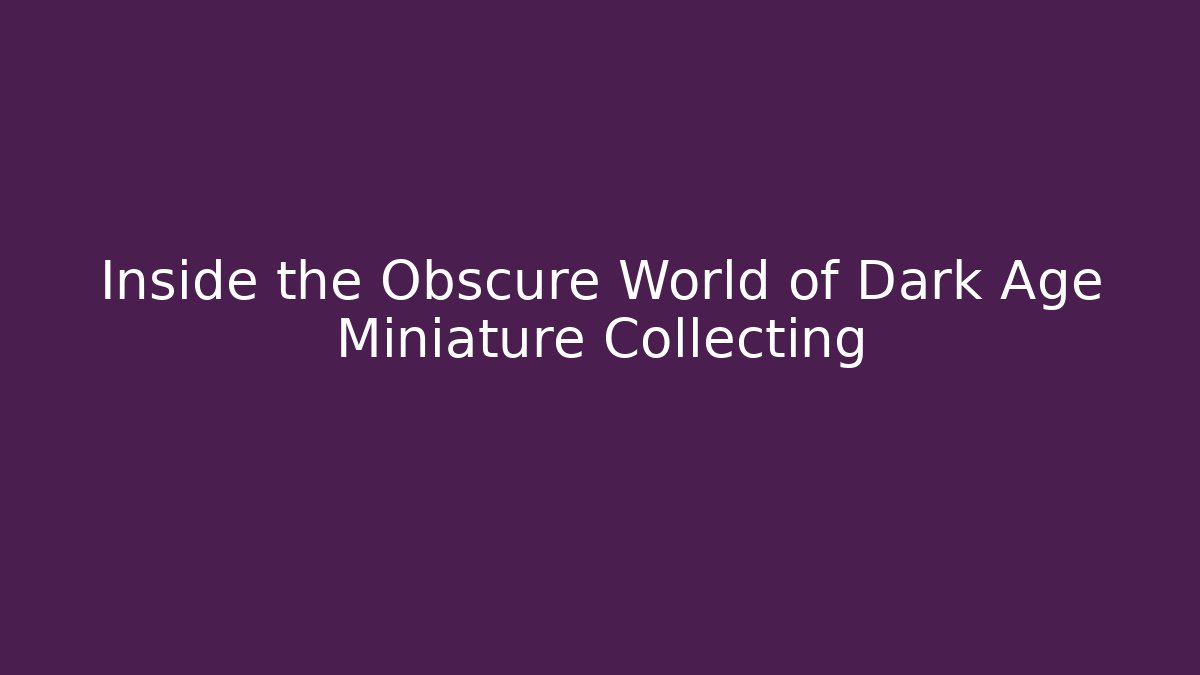Inside the Obscure World of Dark Age Miniature Collecting