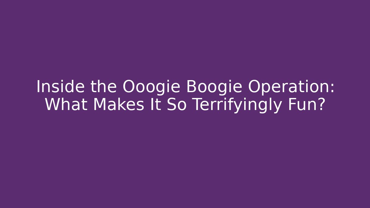 Inside the Ooogie Boogie Operation: What Makes It So Terrifyingly Fun?