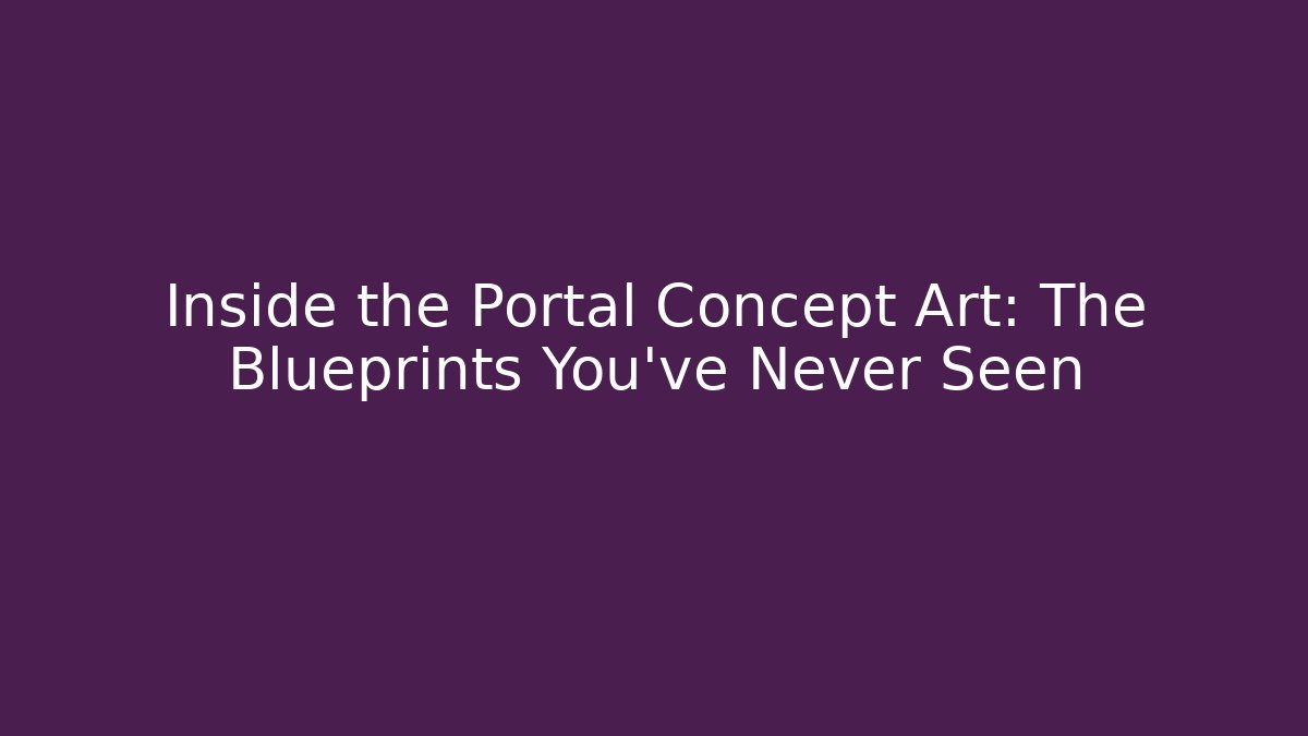 Inside the Portal Concept Art: The Blueprints You’ve Never Seen
