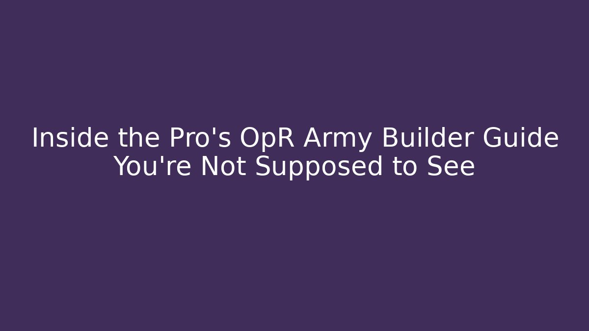 Inside the Pro's OpR Army Builder Guide You're Not Supposed to See